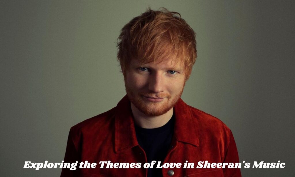 Exploring the Themes of Love in Sheeran's Music