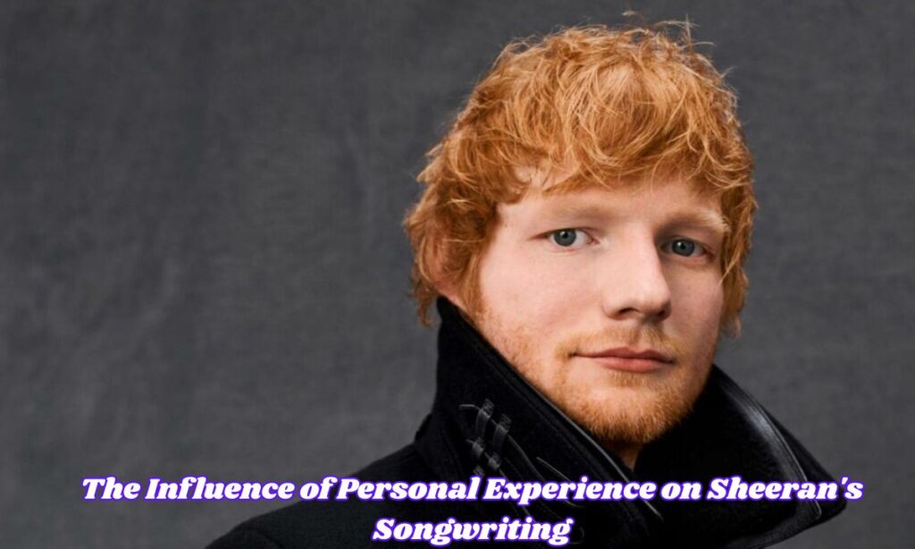 The Influence of Personal Experience on Sheeran's Songwriting