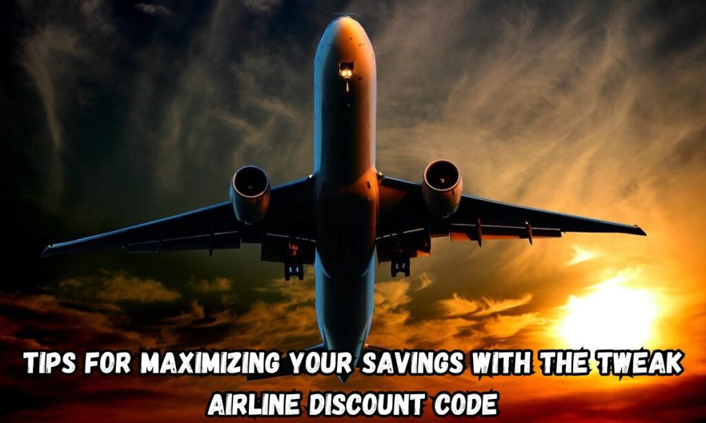 Tips for Maximizing Your Savings with the tweak airline Discount Code